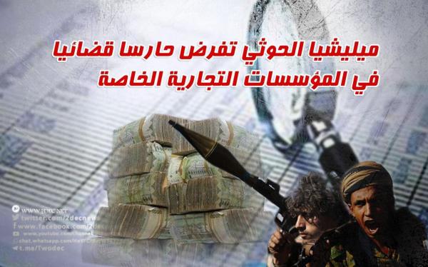 ميليشيا الحوثي تفرض حارسا قضائيا في المؤسسات التجارية الخاصة