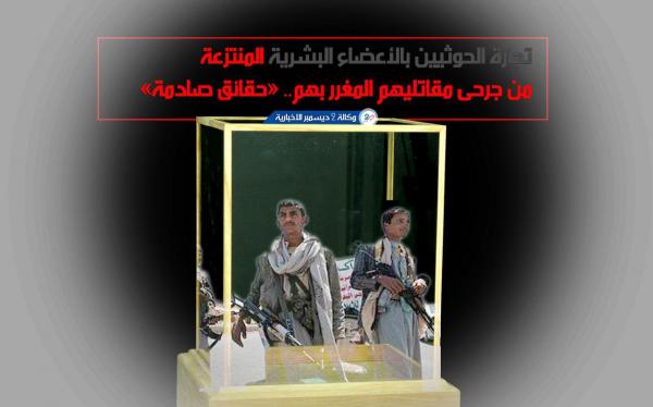 تجارة الحوثيين بالأعضاء البشرية المنتزعة من أجساد جرحى مقاتليهم المغرر بهم.. «حقائق صادمة»