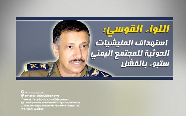 اللواء القوسي: استهداف المليشيات الحوثية للمجتمع اليمني سيبوء بالفشل 