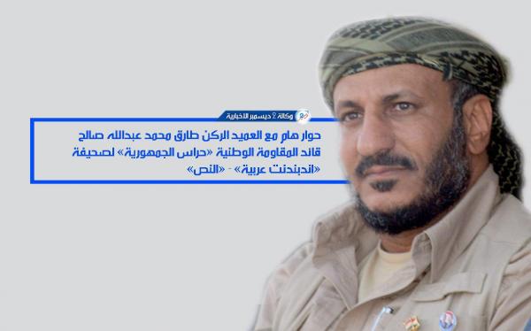 حوار هام مع العميد الركن طارق محمد عبدالله صالح قائد المقاومة الوطنية «حراس الجمهورية» لصحيفة «اندبندنت عربية» - «النص»