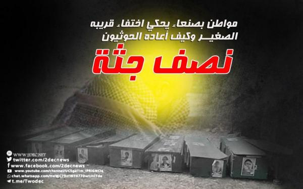 مواطن بصنعاء يحكي اختفاء قريبه الصغير وكيف أعاده الحوثيون نصف جثة
