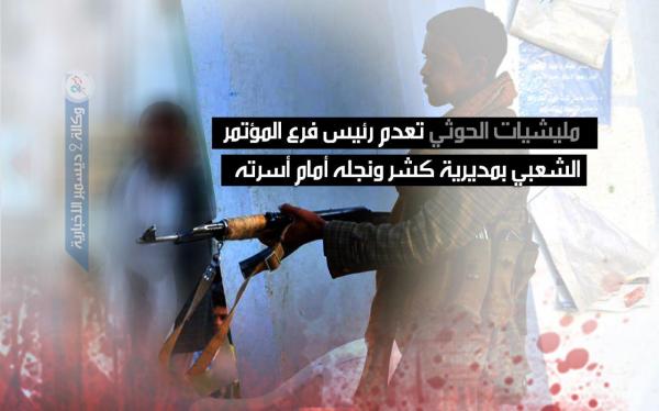 مليشيات الحوثي تعدم رئيس فرع المؤتمر الشعبي بمديرية كشر ونجله أمام أسرته