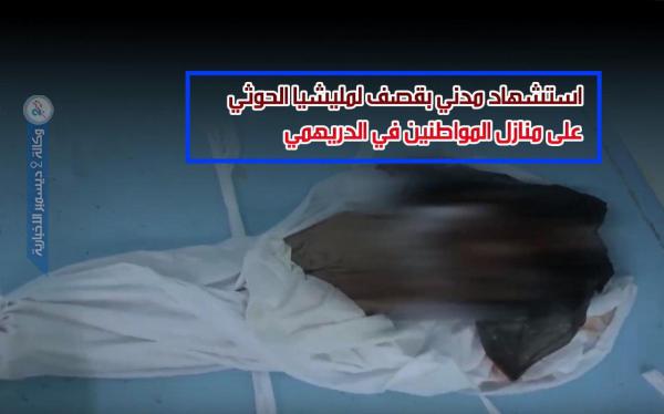 استشهاد مدني بقصف لمليشيا الحوثي على منازل المواطنين في الدريهمي
