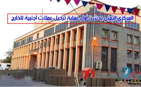 المركزي اليمني يدشن أول عملية ترحيل عملات أجنبية للخارج