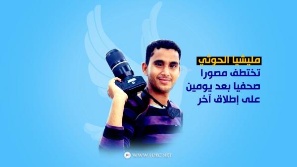 مليشيا الحوثي تختطف مصورا صحفيا بعد يومين على إطلاق آخر