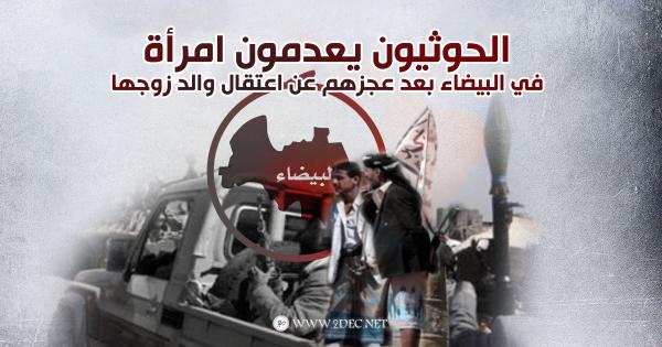 الحوثيون يعدمون امرأة في البيضاء بعد عجزهم عن اعتقال والد زوجها