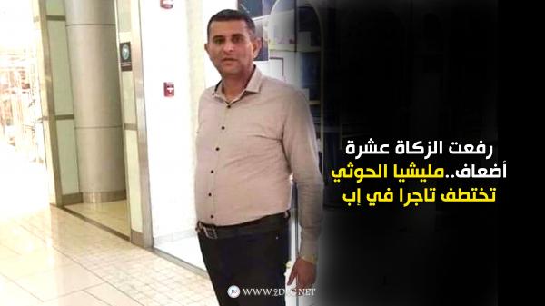 رفعت الزكاة عشرة أضعاف..مليشيا الحوثي تختطف تاجرا في إب 