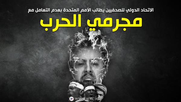 الاتحاد الدولي للصحفيين يطالب الأمم المتحدة بعدم التعامل مع "مجرمي الحرب" الحوثيين