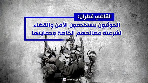 القاضي قطران: الحوثيون يستخدمون الأمن والقضاء لشرعنة مصالحهم الخاصة وحمايتها