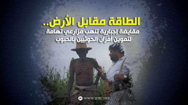 الطاقة مقابل الأرض.. مقايضة إجبارية تنهب مزارعي تهامة لتموين أفران الحوثيين بالحبوب