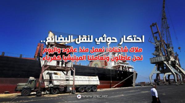 احتكار حوثي لنقل البضائع من ميناء الحديدة ..ملاك شاحنات : نعمل منذ عقود وتعاملنا المليشيا كغرباء