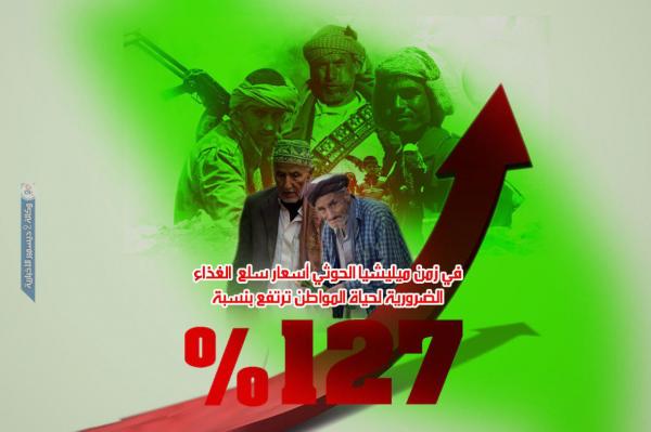 في زمن ميليشيا الحوثي أسعار سلع الغذاء الضرورية لحياة المواطن ترتفع بنسبة 127 بالمائة