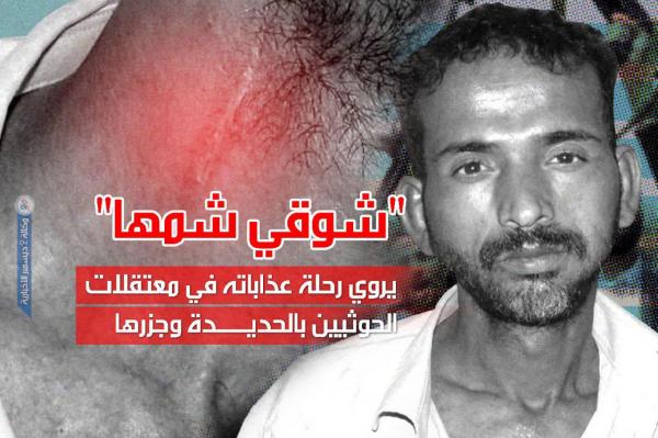 «شوقي شمها» يروي رحلة عذاباته في معتقلات الحوثيين بالحديدة وجزرها