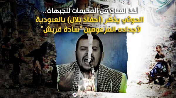 أخذ المئات من المخيمات للجبهات.. الحوثي يذكّر (أحفاد بلال) بالعبودية  لأجداده المزعومين "سادة قريش"