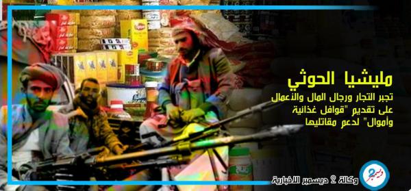 مليشيا الحوثي تجبر التجار ورجال المال والأعمال على تقديم "قوافل غذائية وأموال" لدعم مقاتليها