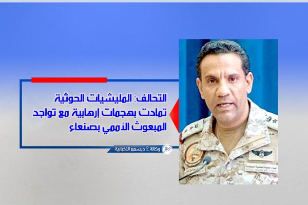 التحالف: المليشيات الحوثية تمادت بهجمات إرهابية مع تواجد المبعوث الأممي بصنعاء 