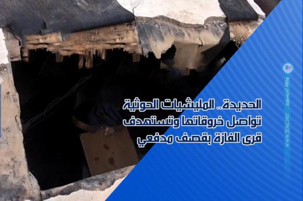 الحديدة.. المليشيات الحوثية تواصل خروقاتها وتستهدف قرى الفازة بقصف مدفعي