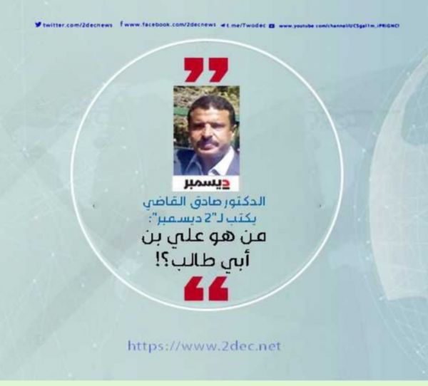الدكتور صادق القاضي يكتب لـ"2 ديسمبر": من هو علي بن أبي طالب؟!