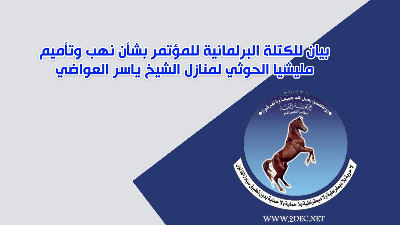 بيان للكتلة البرلمانية للمؤتمر بشأن نهب وتأميم مليشيا الحوثي لمنازل الشيخ ياسر العواضي وأقاربه