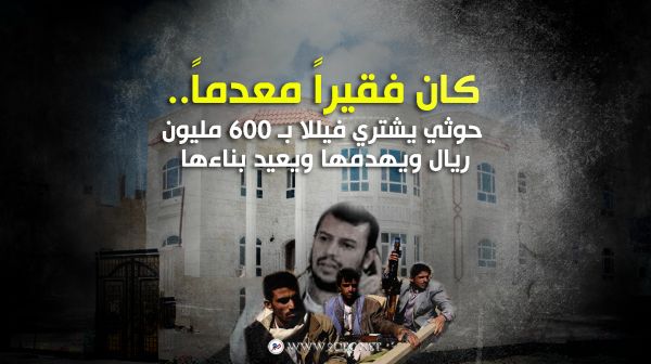 كان فقيراً معدماً.. حوثي يشتري فيللا بـ 600 مليون ريال ويهدمها ويعيد بناءها