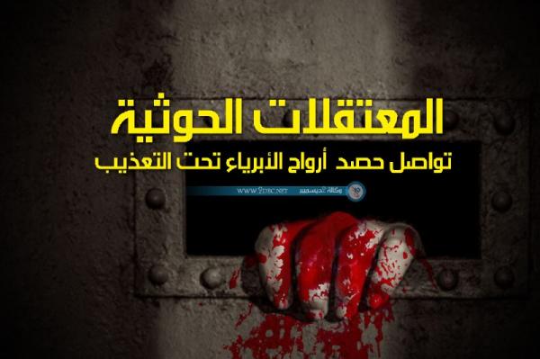 المعتقلات الحوثية تواصل حصد أرواح الأبرياء تحت التعذيب