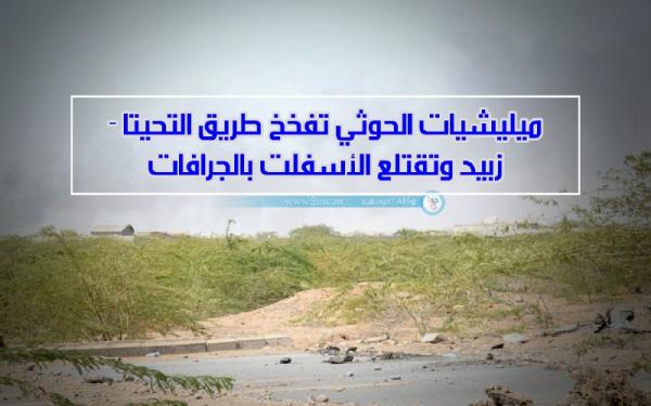 ميليشيات الحوثي تفخخ طريق التحيتا - زبيد وتقتلع الأسفلت بالجرافات