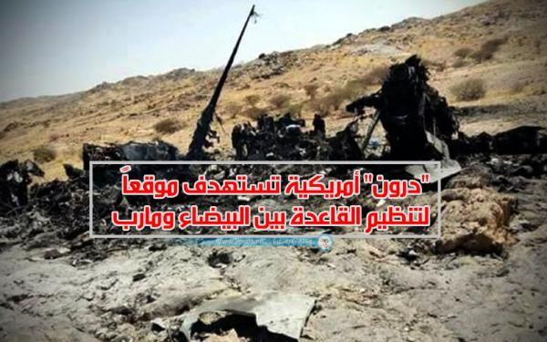"درون" أمريكية تستهدف موقعاً لتنظيم القاعدة بين البيضاء ومارب