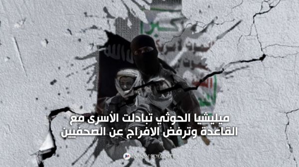 ميليشيا الحوثي تبادلت الأسرى مع القاعدة وترفض الافراج عن الصحفيين