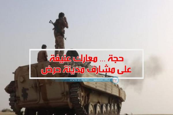 حجة ... معارك عنيفة على مشارف مدينة حرض