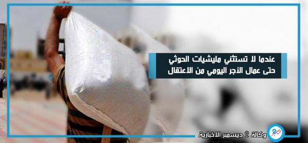 عندما لا تستثني مليشيات الحوثي حتى عمال الأجر اليومي من الاعتقال