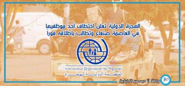 الهجرة الدولية تعلن اختطاف أحد موظفيها في العاصمة صنعاء وتطالب بإطلاقه فوراً