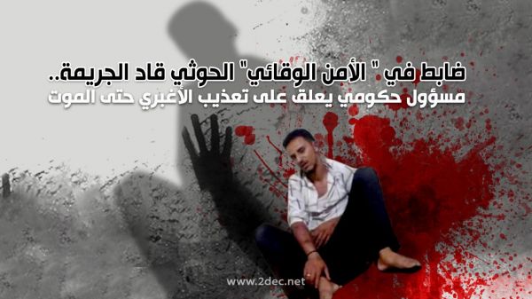 ضابط في " الأمن الوقائي" الحوثي قاد الجريمة.. مسؤول حكومي يعلق على تعذيب الأغبري حتى الموت