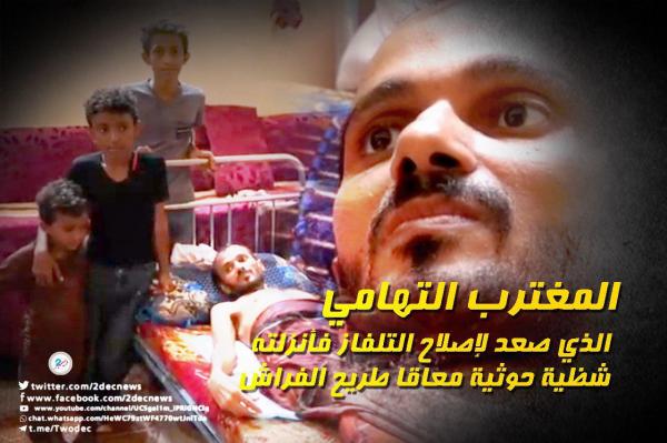 المغترب التهامي الذي صعد لإصلاح التلفاز فأنزلته شظية حوثية معاقا طريح الفراش