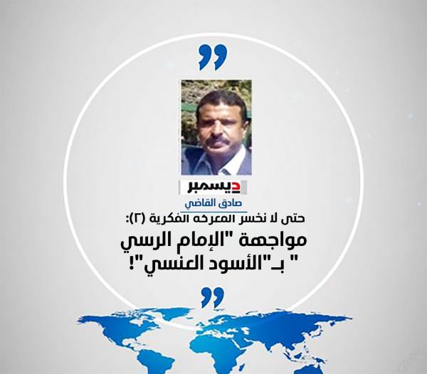 الدكتور صادق القاضي يكتب ل " 2 ديسمبر " : حتى لا نخسر المعركة الفكرية (2): مواجهة "الإمام الرسي" بـ"الأسود العنسي"!