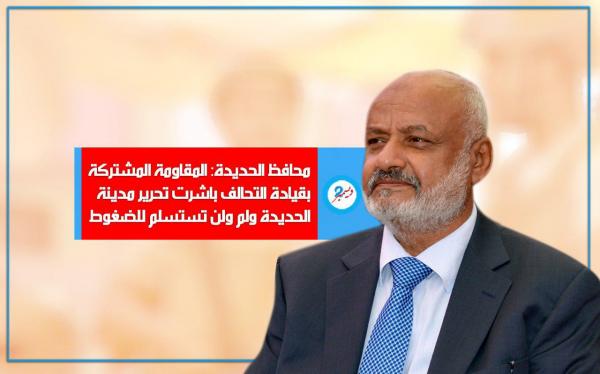 محافظ الحديدة: المقاومة المشتركة بقيادة التحالف باشرت تحرير مدينة الحديدة ولن تستسلم للضغوط