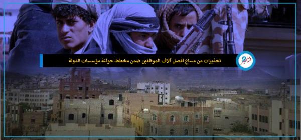 تحذيرات من مساعٍ لفصل آلاف الموظفين ضمن مخطط حوثنة مؤسسات الدولة