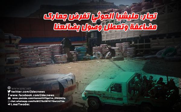 تجار: مليشيا الحوثي تفرض جمارك مضاعفة وتعطل وصول بضائعنا