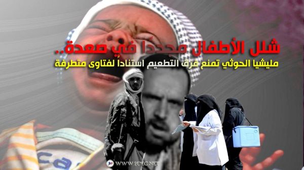 شلل الأطفال مجددًا في صعدة.. مليشيا الحوثي تمنع فرق التطعيم استناداً لفتاوى متطرفة