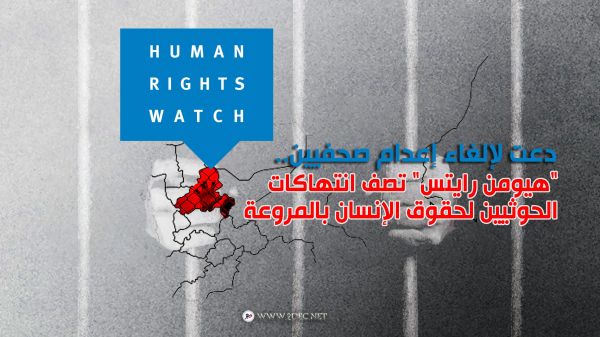 دعت لإلغاء إعدام صحفيين.. "هيومن رايتس" تصف انتهاكات الحوثيين لحقوق الإنسان بالمروعة