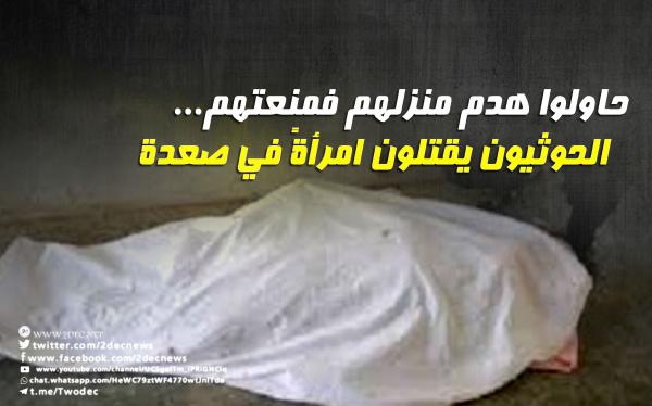 حاولوا هدم منزلهم فمنعتهم... الحوثيون يقتلون امرأةً في صعدة 