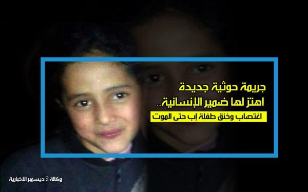 جريمة حوثية جديدة اهتز لها ضمير الإنسانية.. خطف واغتصاب وقتل طفلة إب