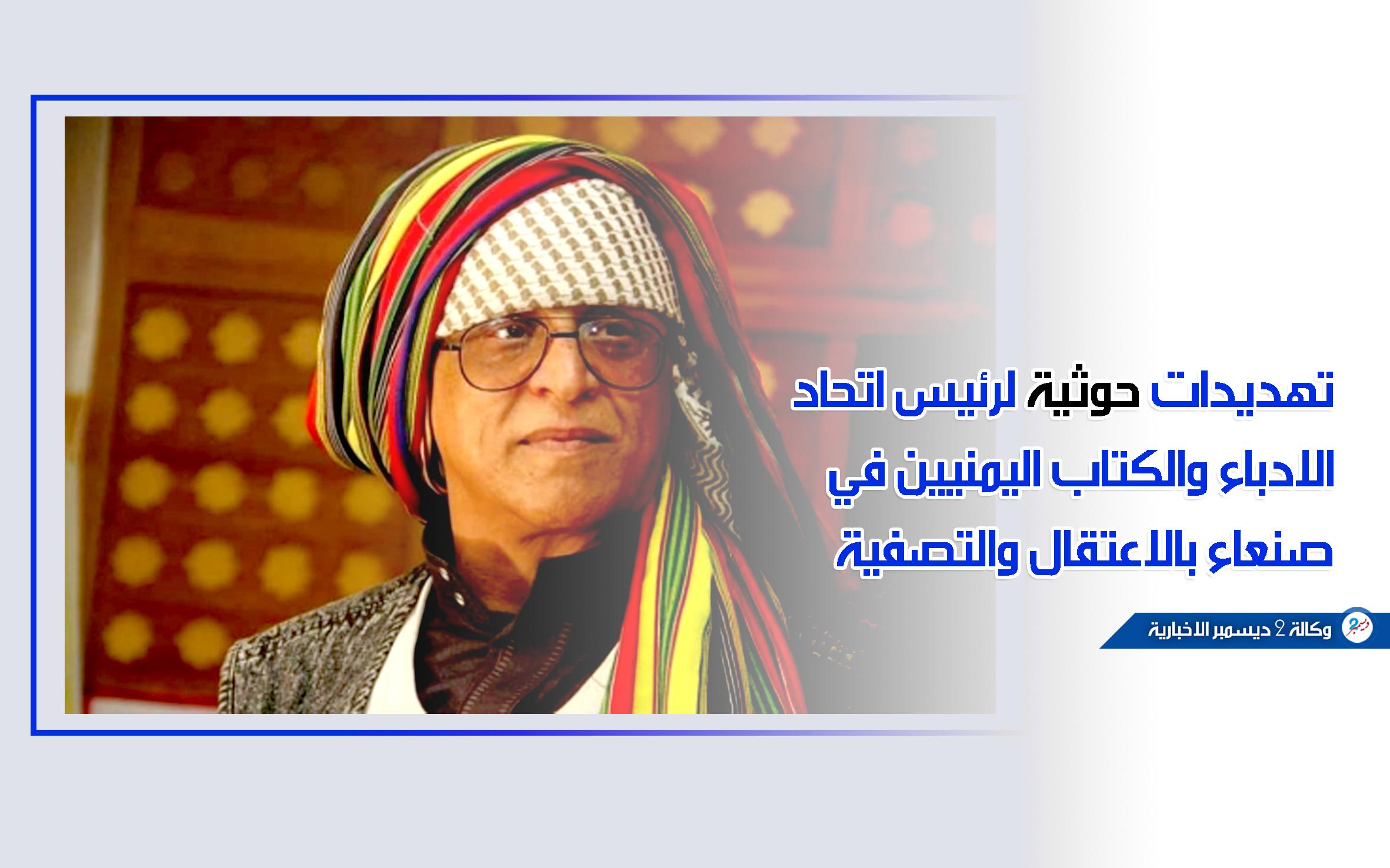 تهديدات حوثية لرئيس اتحاد الأدباء والكتاب اليمنيين في صنعاء بالاعتقال والتصفية